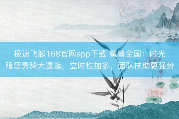 极速飞艇168官网app下载 魔兽全国：时光服惩责骑大逶迤，立时性加多，团队扶助更强势