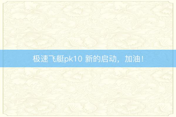 极速飞艇pk10 新的启动，加油！
