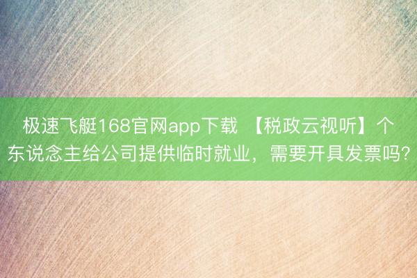 极速飞艇168官网app下载 【税政云视听】个东说念主给公司提供临时就业，需要开具发票吗？