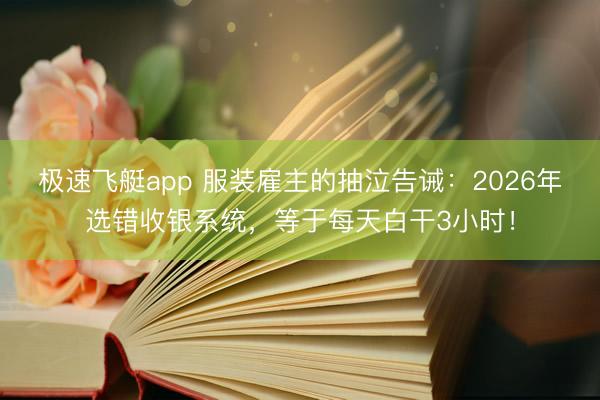 极速飞艇app 服装雇主的抽泣告诫：2026年选错收银系统，等于每天白干3小时！