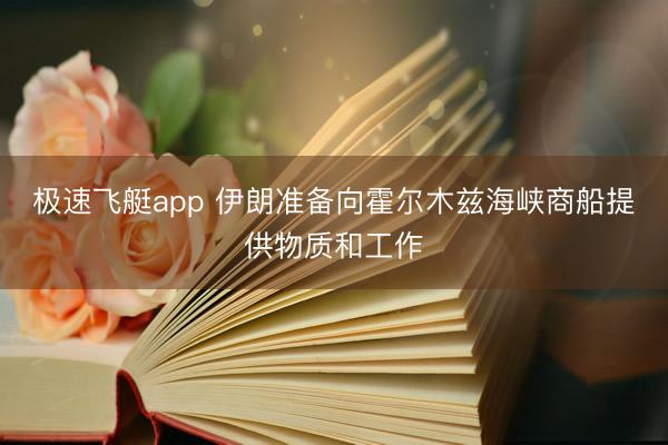 极速飞艇app 伊朗准备向霍尔木兹海峡商船提供物质和工作