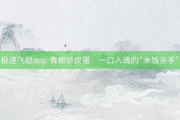 极速飞艇app 青椒炒皮蛋：一口入魂的“米饭杀手”