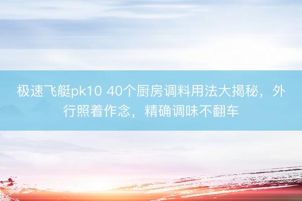 极速飞艇pk10 40个厨房调料用法大揭秘，外行照着作念，精确调味不翻车